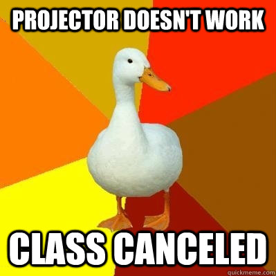 Projector doesn't work Class canceled  Tech Impaired Duck