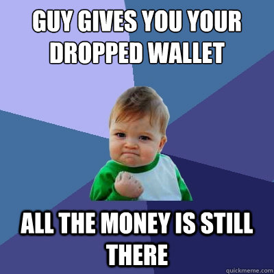 Guy gives you your dropped wallet All the money is still there  Success Kid