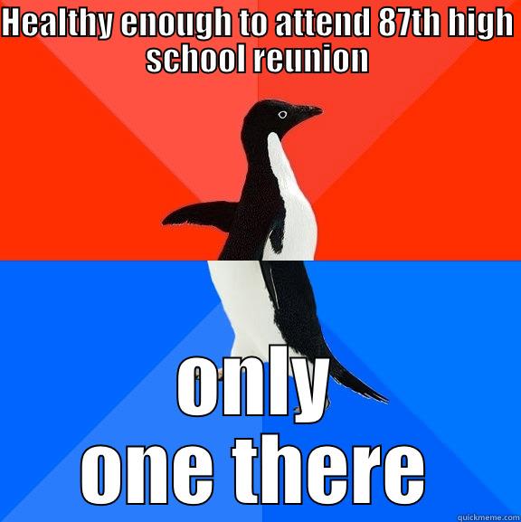 only one at reunion - HEALTHY ENOUGH TO ATTEND 87TH HIGH SCHOOL REUNION ONLY ONE THERE Socially Awesome Awkward Penguin