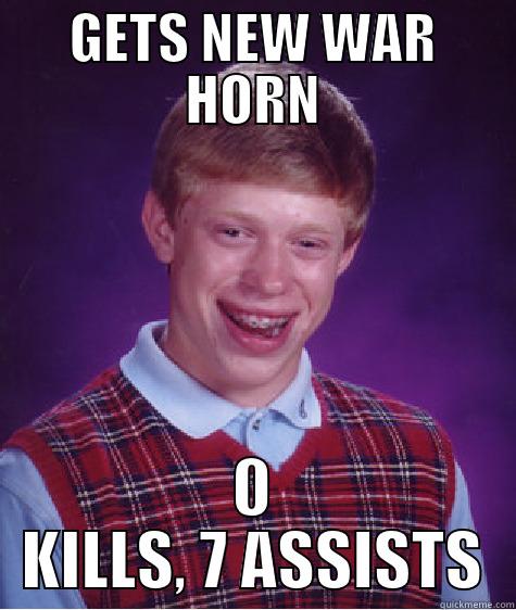 GETS NEW WAR HORN 0 KILLS, 7 ASSISTS Bad Luck Brian