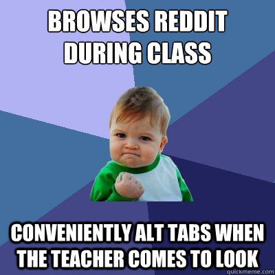 browses reddit during class Conveniently alt tabs when the teacher comes to look  Success Kid