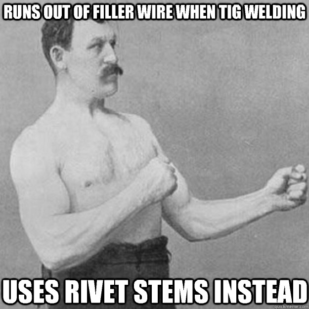 Runs out of filler wire when tig welding Uses rivet stems instead  overly manly man