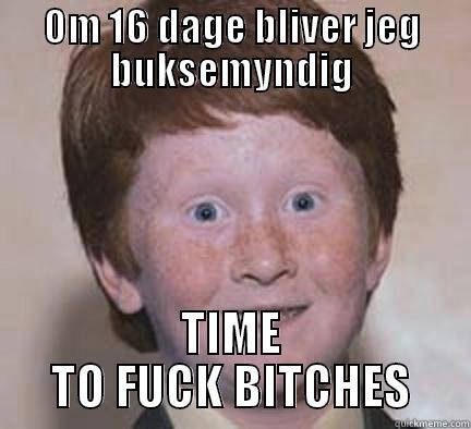 TIME TO FUCK BITCHES - OM 16 DAGE BLIVER JEG BUKSEMYNDIG TIME TO FUCK BITCHES Over Confident Ginger