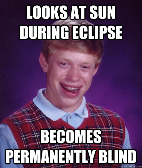 Looks at sun during eclipse  becomes permanently blind  - Looks at sun during eclipse  becomes permanently blind   Bad Luck Brian