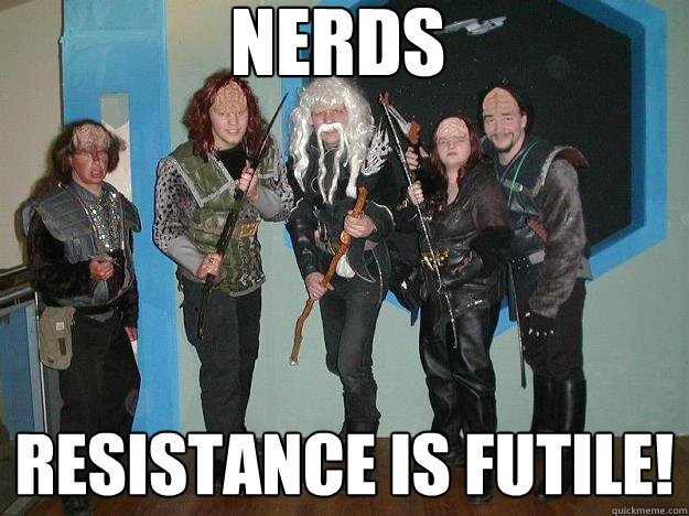 NERDS RESISTANCE IS FUTILE!  