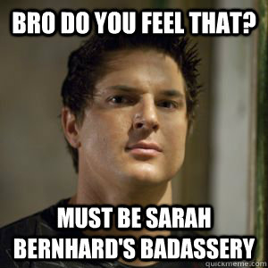 Bro do you feel that? Must be sarah bernhard's badassery - Bro do you feel that? Must be sarah bernhard's badassery  Zak bagans