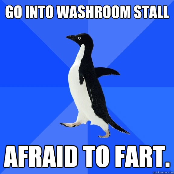 Go into Washroom Stall Afraid to fart.  Socially Awkward Penguin