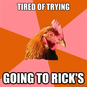 tired of trying going to rick's  Anti-Joke Chicken