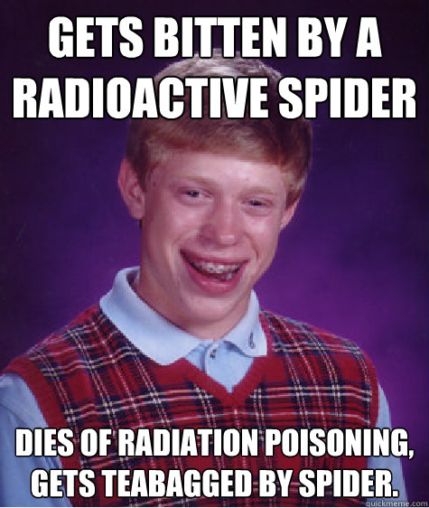 gets bitten by a radioactive spider dies of radiation poisoning, gets teabagged by spider.  Bad Luck Brian