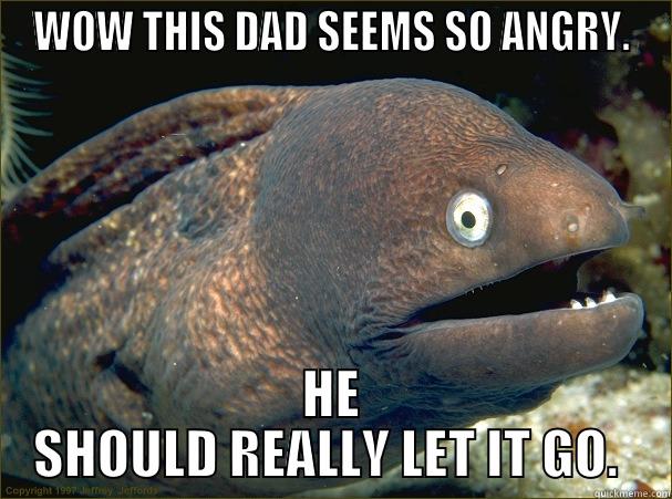 WOW THIS DAD SEEMS SO ANGRY. HE SHOULD REALLY LET IT GO.  Bad Joke Eel