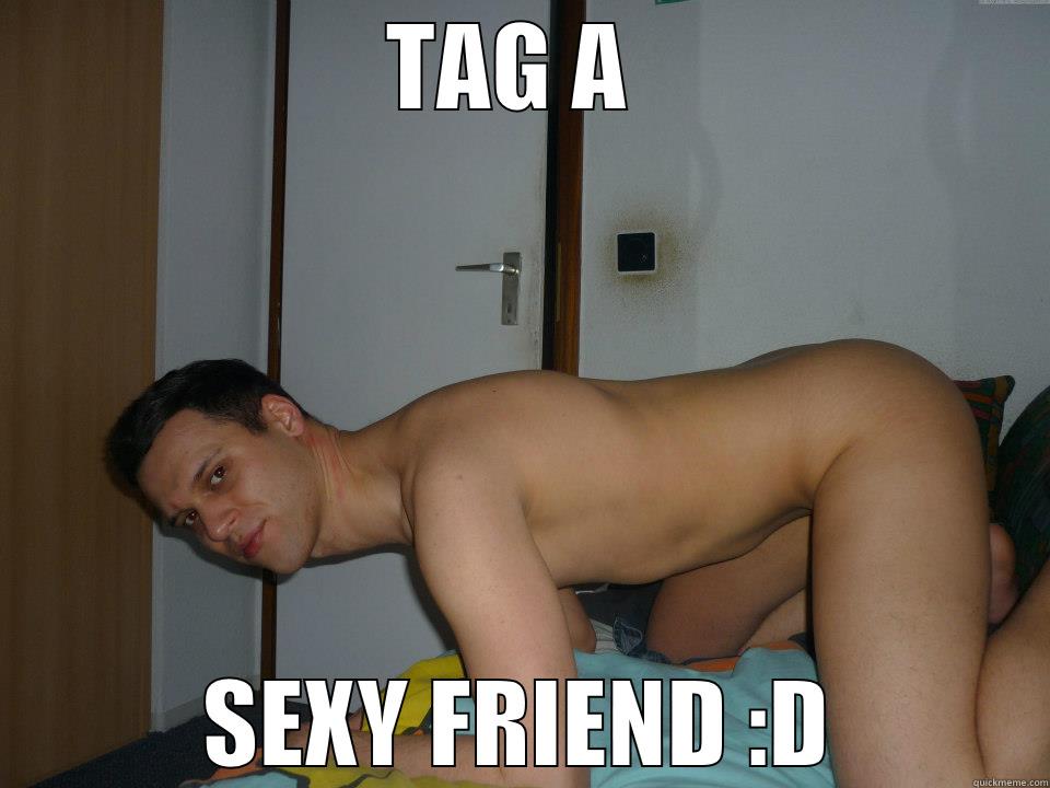 TAG A  SEXY FRIEND :D Misc