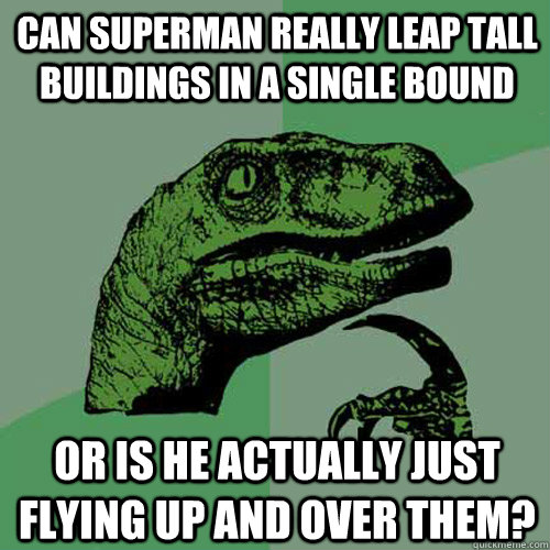 can superman really leap tall buildings in a single bound or is he actually just flying up and over them?  Philosoraptor