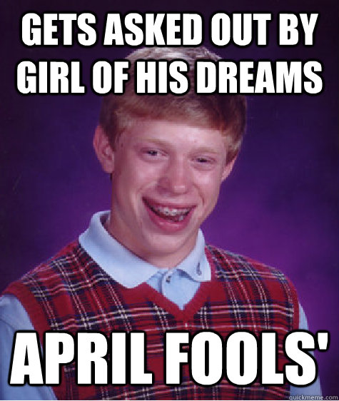 Gets asked out by girl of his dreams april fools'  Bad Luck Brian