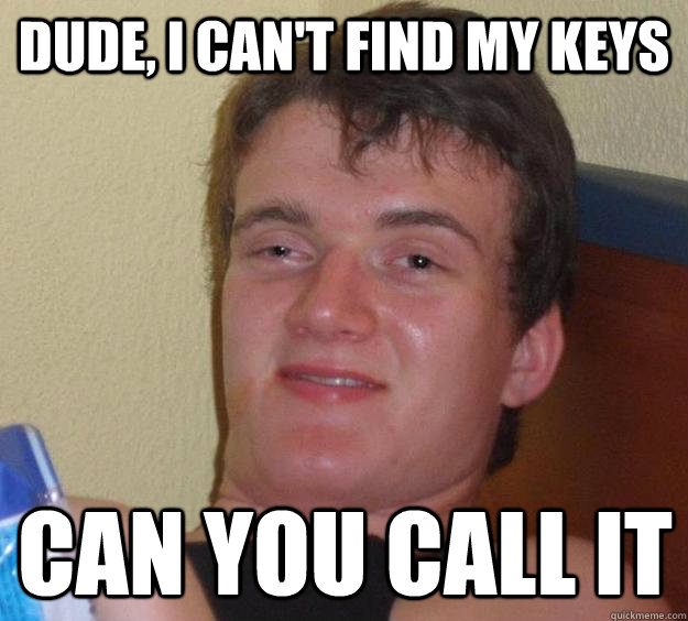 Dude, I can't find my keys can you call it  10 Guy