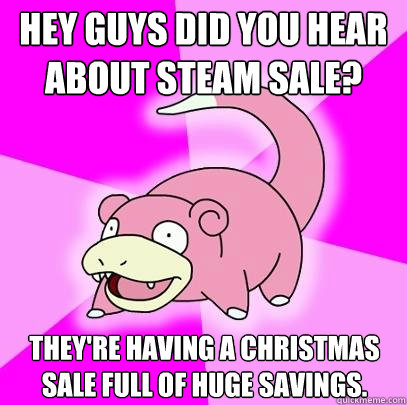 Hey guys did you hear about steam sale? They're having a Christmas sale full of huge savings.  Slowpoke