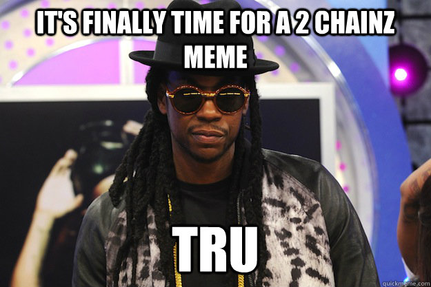 It's finally time for a 2 Chainz meme Tru  