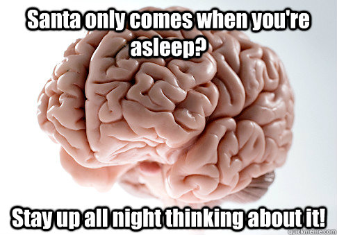 Santa only comes when you're asleep? Stay up all night thinking about it!  Scumbag Brain