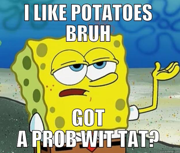 Well You See Patrick... - I LIKE POTATOES BRUH GOT A PROB WIT TAT? Tough Spongebob