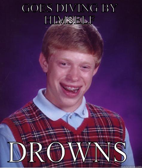 GOES DIVING BY HIMSELF DROWNS Bad Luck Brian