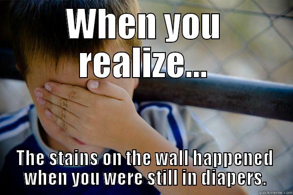 WHEN YOU REALIZE... THE STAINS ON THE WALL HAPPENED WHEN YOU WERE STILL IN DIAPERS. Confession kid