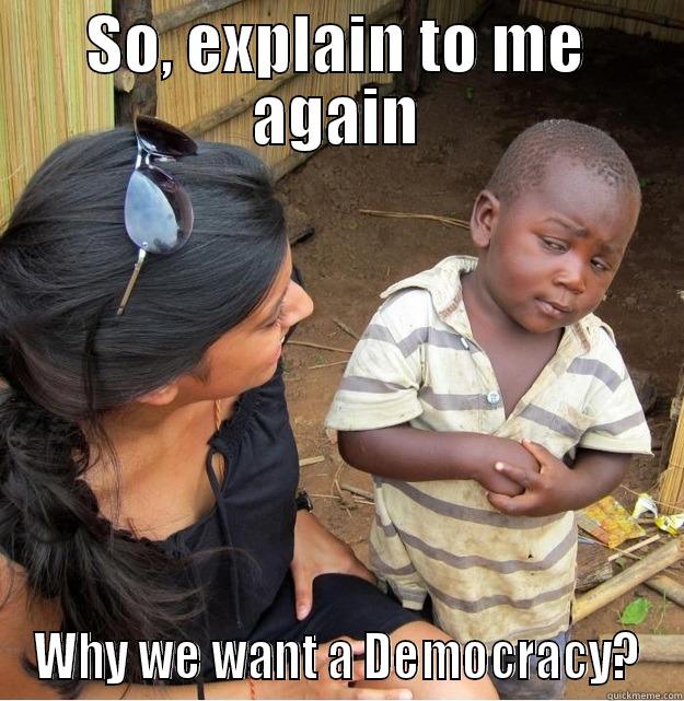 SO, EXPLAIN TO ME AGAIN WHY WE WANT A DEMOCRACY? Skeptical Third World Kid