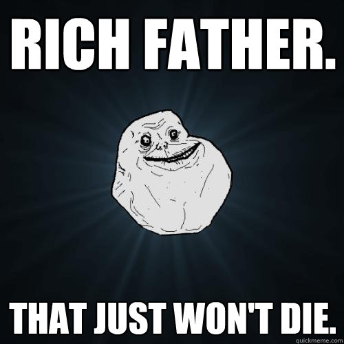 Rich father. That just won't die.  Forever Alone