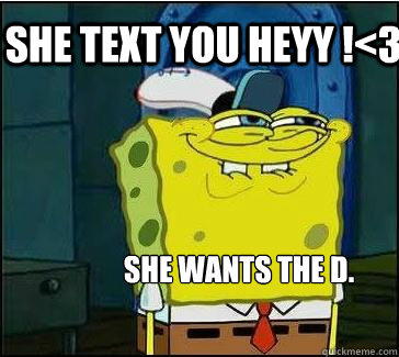 She Wants the D. She Text you Heyy !<3  She wants the D