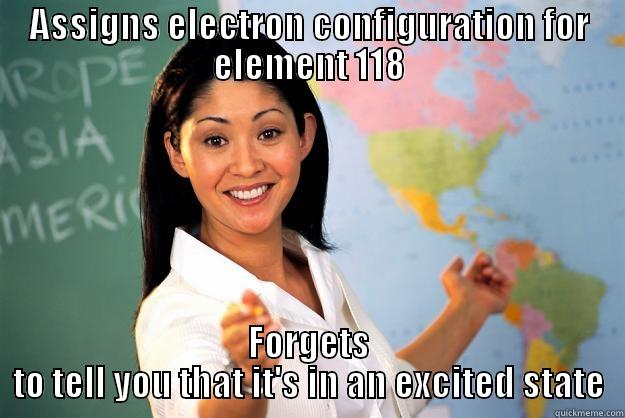 ASSIGNS ELECTRON CONFIGURATION FOR ELEMENT 118 FORGETS TO TELL YOU THAT IT'S IN AN EXCITED STATE Unhelpful High School Teacher