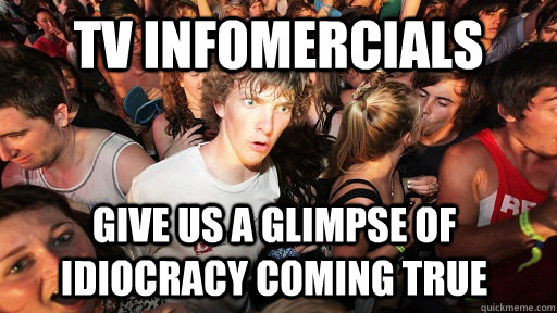 tv infomercials give us a glimpse of idiocracy coming true - tv infomercials give us a glimpse of idiocracy coming true  Sudden Clarity Clarence