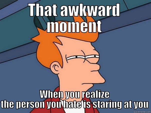 THAT AWKWARD MOMENT WHEN YOU REALIZE THE PERSON YOU HATE IS STARING AT YOU Futurama Fry