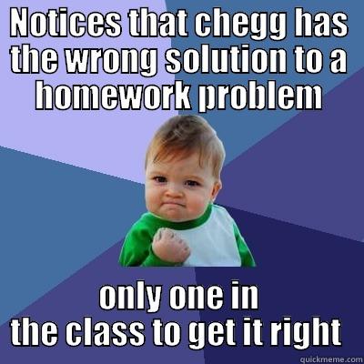 NOTICES THAT CHEGG HAS THE WRONG SOLUTION TO A HOMEWORK PROBLEM ONLY ONE IN THE CLASS TO GET IT RIGHT  Success Kid