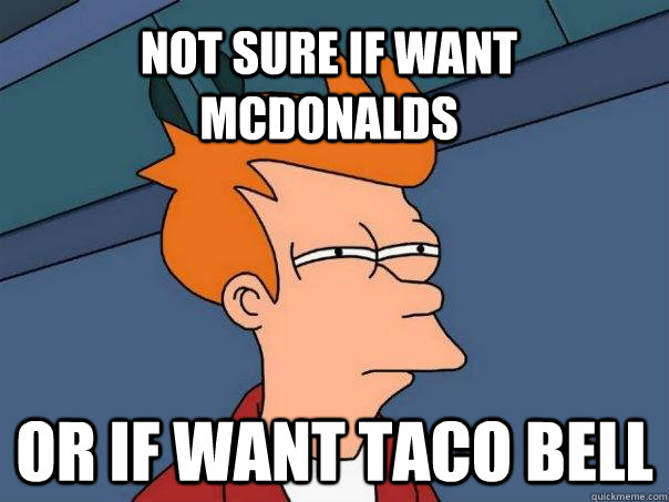 Not sure if want mcdonalds Or if want taco bell  Futurama Fry