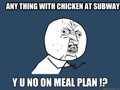 Any thing with chicken at subway Y U NO ON MEAL PLAN !?  Y U No