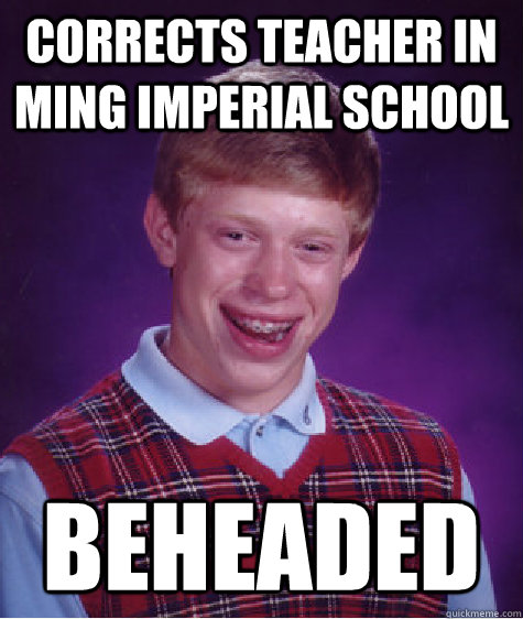 CORRECTS TEACHER IN MING IMPERIAL SCHOOL BEHEADED  Bad Luck Brian