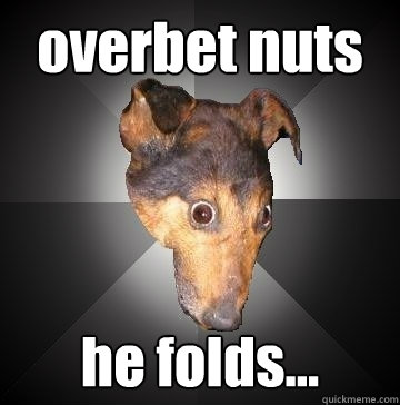 overbet nuts he folds...  Depression Dog