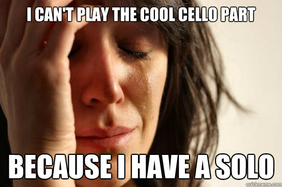 I can't play the cool cello part because I have a solo - I can't play the cool cello part because I have a solo  First World Problems