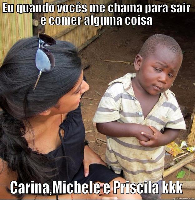 EU QUANDO VOCÊS ME CHAMA PARA SAIR E COMER ALGUMA COISA CARINA,MICHELE E PRISCILA KKK Skeptical Third World Kid