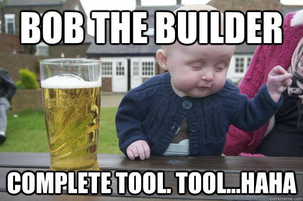 Bob the builder complete tool. tool...haha   drunk baby