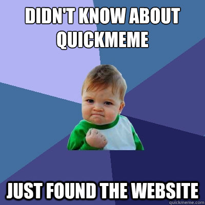 Didn't know about quickmeme just found the website  Success Kid