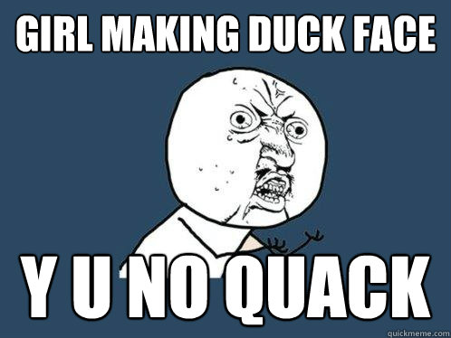 Girl making duck face y u no quack  Y U No