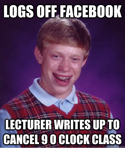 Logs off facebook Lecturer writes up to cancel 9 o clock class  Bad Luck Brian