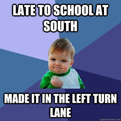 Late to school at South Made it in the left turn lane  Success Kid