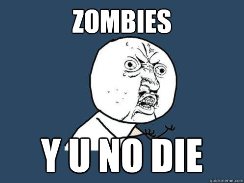 zombies y u no die - zombies y u no die  Y U No