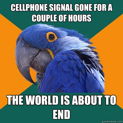 CELLPHONE SIGNAL GONE FOR A COUPLE OF HOURS the world is about to end - CELLPHONE SIGNAL GONE FOR A COUPLE OF HOURS the world is about to end  Paranoid Parrot