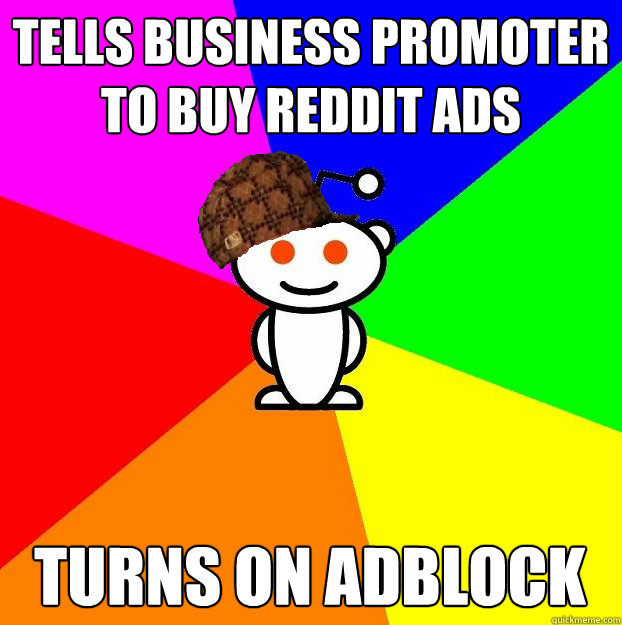 Tells business promoter to buy reddit ads Turns on adblock  Scumbag Redditor