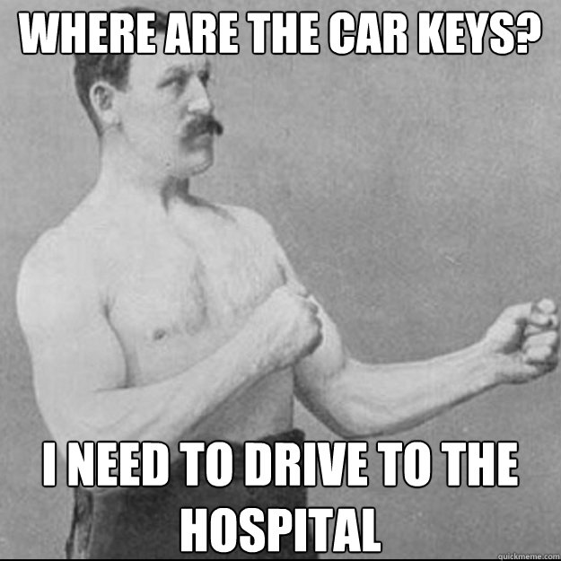 Where are the car keys? I need to drive to the hospital  Over Manly Man