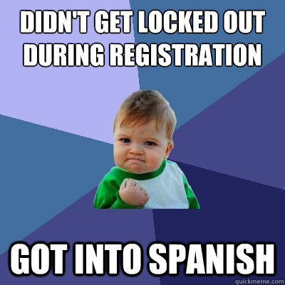 Didn't get locked out during registration got into spanish  Success Kid