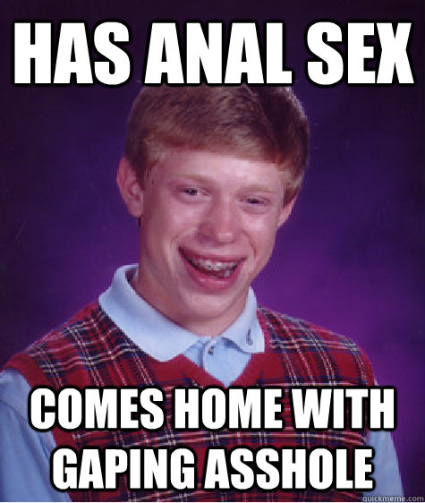 Has anal sex comes home with gaping asshole  Bad Luck Brian