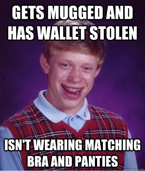 Gets mugged and has wallet stolen Isn't wearing matching bra and panties  Bad Luck Brian