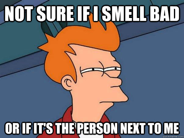 Not sure if I smell bad Or if it's the person next to me  Futurama Fry